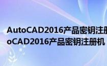 AutoCAD2016产品密钥注册机 32/64位 绿色免费版（AutoCAD2016产品密钥注册机 32/64位 绿色免费版怎么用）