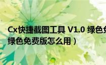 Cx快捷截图工具 V1.0 绿色免费版（Cx快捷截图工具 V1.0 绿色免费版怎么用）