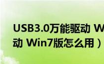 USB3.0万能驱动 Win7版（USB3.0万能驱动 Win7版怎么用）