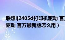 联想lj2405d打印机驱动 官方最新版（联想lj2405d打印机驱动 官方最新版怎么用）