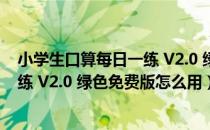 小学生口算每日一练 V2.0 绿色免费版（小学生口算每日一练 V2.0 绿色免费版怎么用）