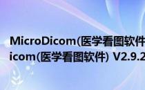 MicroDicom(医学看图软件) V2.9.2 绿色免费版（MicroDicom(医学看图软件) V2.9.2 绿色免费版怎么用）