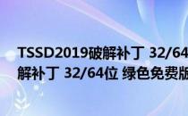 TSSD2019破解补丁 32/64位 绿色免费版（TSSD2019破解补丁 32/64位 绿色免费版怎么用）