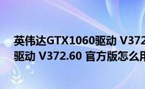 英伟达GTX1060驱动 V372.60 官方版（英伟达GTX1060驱动 V372.60 官方版怎么用）