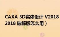 CAXA 3D实体设计 V2018 破解版（CAXA 3D实体设计 V2018 破解版怎么用）