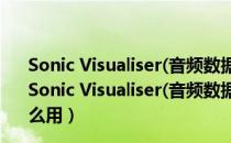 Sonic Visualiser(音频数据分析工具) V2.4.1 官方免费版（Sonic Visualiser(音频数据分析工具) V2.4.1 官方免费版怎么用）