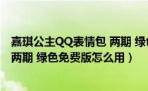 嘉琪公主QQ表情包 两期 绿色免费版（嘉琪公主QQ表情包 两期 绿色免费版怎么用）