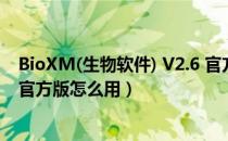 BioXM(生物软件) V2.6 官方版（BioXM(生物软件) V2.6 官方版怎么用）