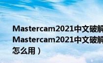 Mastercam2021中文破解版 V23.0.12664.0 免费汉化版（Mastercam2021中文破解版 V23.0.12664.0 免费汉化版怎么用）