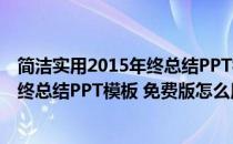 简洁实用2015年终总结PPT模板 免费版（简洁实用2015年终总结PPT模板 免费版怎么用）