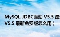 MySQL JDBC驱动 V5.5 最新免费版（MySQL JDBC驱动 V5.5 最新免费版怎么用）