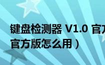 键盘检测器 V1.0 官方版（键盘检测器 V1.0 官方版怎么用）