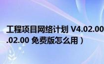 工程项目网络计划 V4.02.00 免费版（工程项目网络计划 V4.02.00 免费版怎么用）