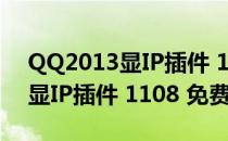 QQ2013显IP插件 1108 免费版（QQ2013显IP插件 1108 免费版怎么用）