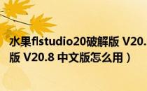 水果flstudio20破解版 V20.8 中文版（水果flstudio20破解版 V20.8 中文版怎么用）