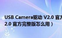 USB Camera驱动 V2.0 官方完整版（USB Camera驱动 V2.0 官方完整版怎么用）