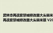 武林志再战紫禁城修改器大头猫米版 V20211112 绿色免费版（武林志再战紫禁城修改器大头猫米版 V20211112 绿色免费版怎么用）