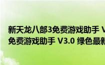 新天龙八部3免费游戏助手 V3.0 绿色最新版（新天龙八部3免费游戏助手 V3.0 绿色最新版怎么用）