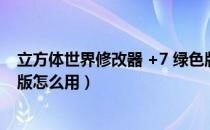 立方体世界修改器 +7 绿色版（立方体世界修改器 +7 绿色版怎么用）