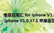 维享应用汇 for iphone V1.0.57.1 苹果版（维享应用汇 for iphone V1.0.57.1 苹果版怎么用）