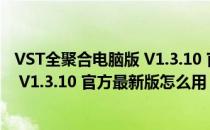 VST全聚合电脑版 V1.3.10 官方最新版（VST全聚合电脑版 V1.3.10 官方最新版怎么用）