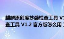 麒麟原创度抄袭检查工具 V1.2 官方版（麒麟原创度抄袭检查工具 V1.2 官方版怎么用）