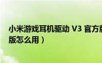 小米游戏耳机驱动 V3 官方版（小米游戏耳机驱动 V3 官方版怎么用）