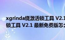 xgrinda绕激活锁工具 V2.1 最新免费版（xgrinda绕激活锁工具 V2.1 最新免费版怎么用）