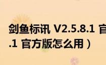 剑鱼标讯 V2.5.8.1 官方版（剑鱼标讯 V2.5.8.1 官方版怎么用）