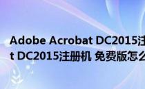 Adobe Acrobat DC2015注册机 免费版（Adobe Acrobat DC2015注册机 免费版怎么用）