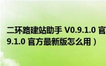 二环路建站助手 V0.9.1.0 官方最新版（二环路建站助手 V0.9.1.0 官方最新版怎么用）