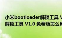 小米bootloader解锁工具 V1.0 免费版（小米bootloader解锁工具 V1.0 免费版怎么用）