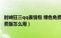 时崎狂三qq表情包 绿色免费版（时崎狂三qq表情包 绿色免费版怎么用）