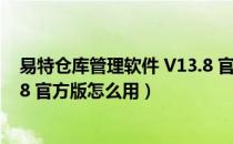 易特仓库管理软件 V13.8 官方版（易特仓库管理软件 V13.8 官方版怎么用）