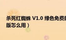 杀死红蜘蛛 V1.0 绿色免费版（杀死红蜘蛛 V1.0 绿色免费版怎么用）