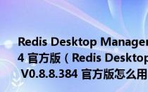 Redis Desktop Manager(Redis桌面管理工具) V0.8.8.384 官方版（Redis Desktop Manager(Redis桌面管理工具) V0.8.8.384 官方版怎么用）