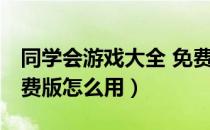 同学会游戏大全 免费版（同学会游戏大全 免费版怎么用）