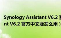 Synology Assistant V6.2 官方中文版（Synology Assistant V6.2 官方中文版怎么用）