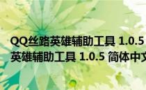 QQ丝路英雄辅助工具 1.0.5 简体中文绿色免费版（QQ丝路英雄辅助工具 1.0.5 简体中文绿色免费版怎么用）