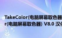 TakeColor(电脑屏幕取色器) V8.0 汉化绿色版（TakeColor(电脑屏幕取色器) V8.0 汉化绿色版怎么用）