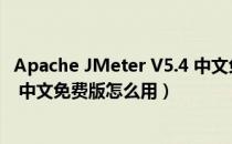 Apache JMeter V5.4 中文免费版（Apache JMeter V5.4 中文免费版怎么用）