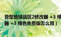 异型地球战区2修改器 +3 绿色免费版（异型地球战区2修改器 +3 绿色免费版怎么用）