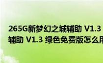 265G新梦幻之城辅助 V1.3 绿色免费版（265G新梦幻之城辅助 V1.3 绿色免费版怎么用）