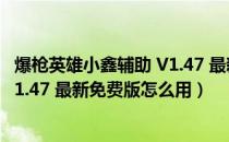 爆枪英雄小鑫辅助 V1.47 最新免费版（爆枪英雄小鑫辅助 V1.47 最新免费版怎么用）