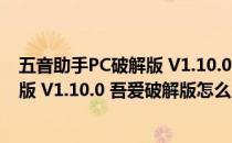 五音助手PC破解版 V1.10.0 吾爱破解版（五音助手PC破解版 V1.10.0 吾爱破解版怎么用）