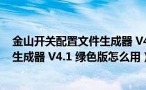 金山开关配置文件生成器 V4.1 绿色版（金山开关配置文件生成器 V4.1 绿色版怎么用）