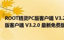 ROOT精灵PC版客户端 V3.2.0 最新免费版（ROOT精灵PC版客户端 V3.2.0 最新免费版怎么用）