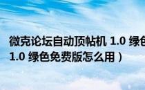 微克论坛自动顶帖机 1.0 绿色免费版（微克论坛自动顶帖机 1.0 绿色免费版怎么用）