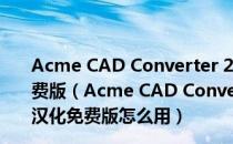 Acme CAD Converter 2020中文破解版 32/64位 汉化免费版（Acme CAD Converter 2020中文破解版 32/64位 汉化免费版怎么用）