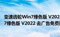 变速齿轮Win7绿色版 V2022 去广告免费版（变速齿轮Win7绿色版 V2022 去广告免费版怎么用）